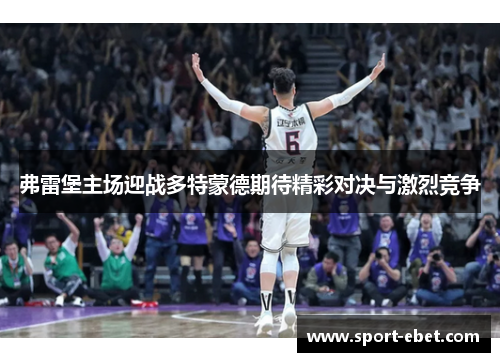 弗雷堡主场迎战多特蒙德期待精彩对决与激烈竞争